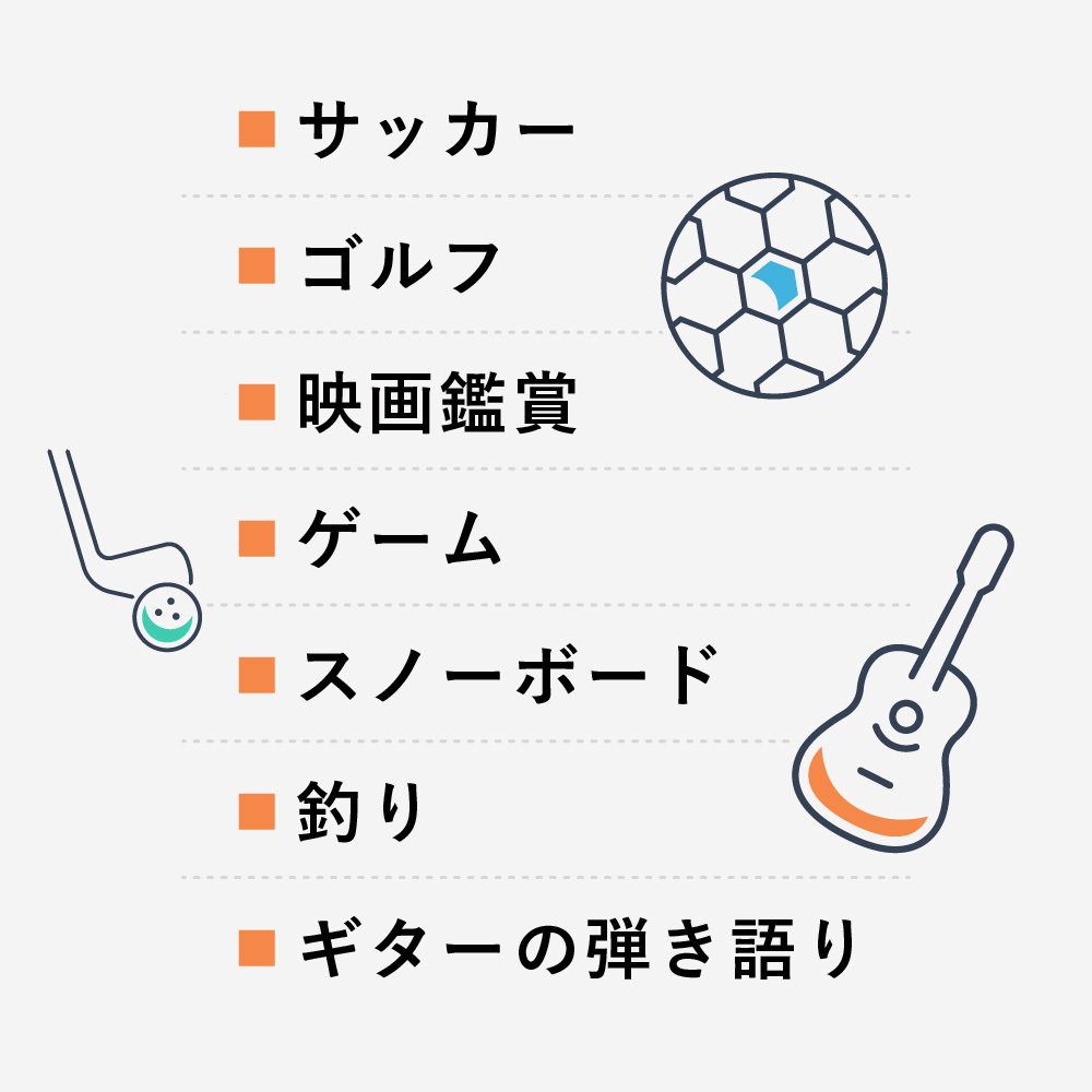 サッカー、ゴルフ、映画鑑賞、ゲーム、スノーボード、釣り、ギターの弾き語り